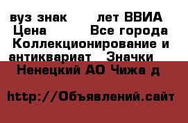 1.1) вуз знак : 50 лет ВВИА › Цена ­ 390 - Все города Коллекционирование и антиквариат » Значки   . Ненецкий АО,Чижа д.